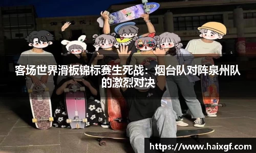 客场世界滑板锦标赛生死战：烟台队对阵泉州队的激烈对决