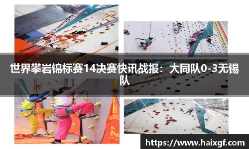 世界攀岩锦标赛14决赛快讯战报：大同队0-3无锡队