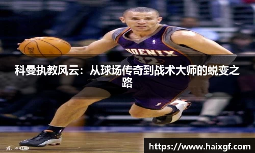 科曼执教风云：从球场传奇到战术大师的蜕变之路