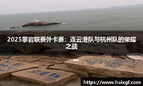 2025攀岩联赛外卡赛：连云港队与杭州队的荣耀之战